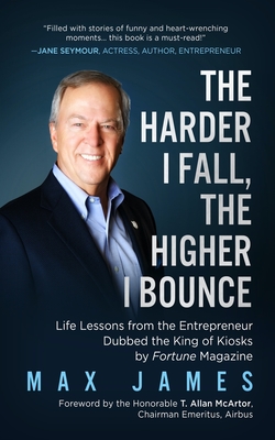 The Harder I Fall, the Higher I Bounce: Life Lessons from the Entrepreneur Dubbed the King of Kiosks by Fortune Magazine - James, Max