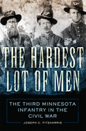 The Hardest Lot of Men: The Third Minnesota Infantry in the Civil War Volume 67