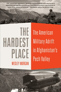 The Hardest Place: The American Military Adrift in Afghanistan's Pech Valley
