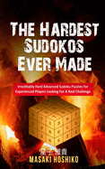 The Hardest Sudokos Ever Made: Irrestitably Hard Advanced Sudoku Puzzles For Experienced Players Looking For A Real Challenge