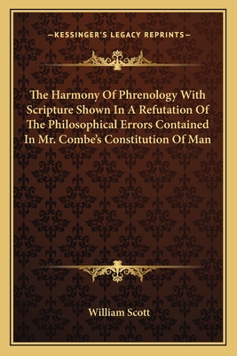 The Harmony Of Phrenology With Scripture Shown In A Refutation Of The Philosophical Errors Contained In Mr. Combe's Constitution Of Man - Scott, William