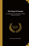 The Harp Of Canaan: Or, Selections From The Poets On Bible Historical Incidents