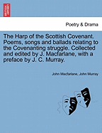 The Harp of the Scottish Covenant. Poems, Songs and Ballads Relating to the Covenanting Struggle. Collected and Edited by J. MacFarlane, with a Preface by J. C. Murray.