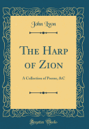 The Harp of Zion: A Collection of Poems, &C (Classic Reprint)