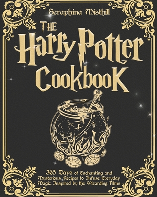 The Harry Potter Cookbook: 365 Days of Enchanting and Mysterious Recipes to Infuse Everyday Magic, Inspired by the Wizarding Films - Misthill, Seraphina