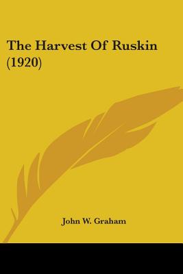 The Harvest Of Ruskin (1920) - Graham, John W, Professor