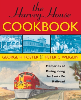 The Harvey House Cookbook: Memories of Dining Along the Santa Fe Railroad - Weiglin, Peter C, and Foster, George H