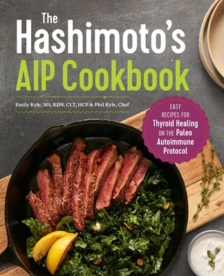 The Hashimoto's AIP Cookbook: Easy Recipes for Thyroid Healing on the Paleo Autoimmune Protocol - Kyle, Emily, and Kyle, Phil, Chef