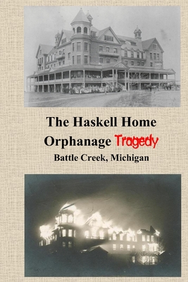 The Haskell Home Orphanage Tragedy: Battle Creek, Michigan - Jackson, James N