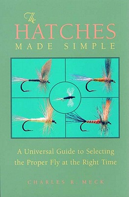 The Hatches Made Simple: A Universal Guide to Selecting the Proper Fly at the Right Time - Meck, Charles R