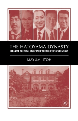 The Hatoyama Dynasty: Japanese Political Leadership Through the Generations - Itoh, M