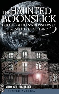 The Haunted Boonslick: Ghosts, Ghouls & Monsters of Missouri's Heartland - Collins Barile, Mary, and Barile, Mary Collins