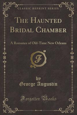 The Haunted Bridal Chamber: A Romance of Old-Time New Orleans (Classic Reprint) - Augustin, George