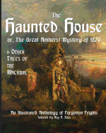 The Haunted House or The Great Amherst Mystery of 1879: An Illustrated Anthology of Forgotten Frights