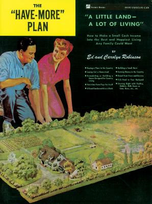 The Have-More Plan: A Little Land -- A Lot of Living: How to Make a Small Cash Income Into the Best and Happiest Living Any Family Could Want - Robinson, Ed, and Robinson, Carolyn
