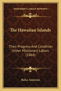 The Hawaiian Islands: Their Progress And Condition Under Missionary Labors (1864)