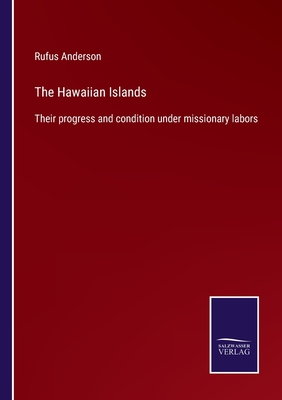 The Hawaiian Islands: Their progress and condition under missionary labors - Anderson, Rufus