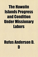 The Hawaiin Islands Progress and Condition Under Missionary Labors