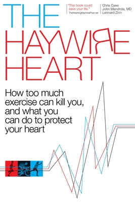 The Haywire Heart: How Too Much Exercise Can Kill You, and What You Can Do to Protect Your Heart - Case, Christopher J, and Mandrola, Dr., and Zinn, Lennard