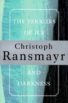 The he Terrors of Ice and Dark - Ransmayr, Christoph, and Woods, John E (Translated by)