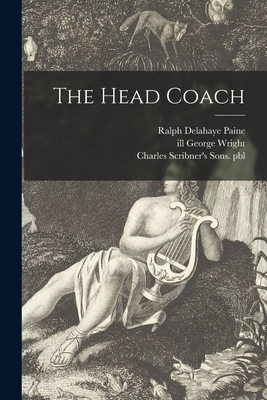 The Head Coach - Paine, Ralph Delahaye 1871-1925, and Wright, George Ill (Creator), and Charles Scribner's Sons Pbl (Creator)