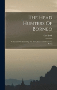 The Head Hunters Of Borneo: A Narrative Of Travel Up The Mahakkam And Down The Barito