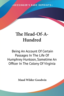 The Head-Of-A-Hundred: Being An Account Of Certain Passages In The Life Of Humphrey Huntoon, Sometime An Officer In The Colony Of Virginia - Goodwin, Maud Wilder (Editor)