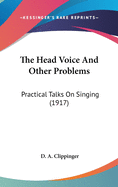 The Head Voice And Other Problems: Practical Talks On Singing (1917)