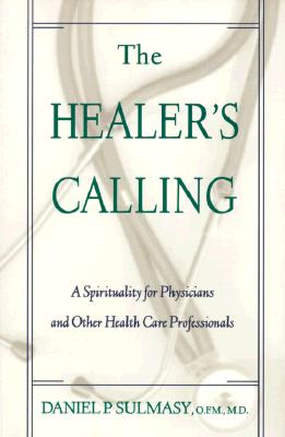 The Healer's Calling: A Spirituality for Physicians and Other Health Care Professionals - Sulmasy, Daniel P, O.F.M., M.D.