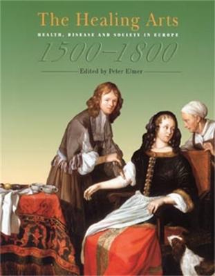 The Healing Arts: Health, Disease and Society in Europe 1500-1800 - Elmer, Peter, Mr. (Editor)