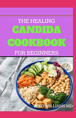 The Healing Candida Cookbook for Beginners: The Complete Guide to Candida diet and Your Meal Plan For Beginners - Williams, Theo, MD