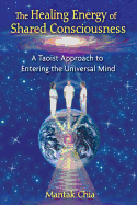 The Healing Energy of Shared Consciousness: A Taoist Approach to Entering the Universal Mind