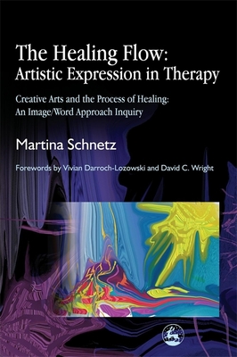 The Healing Flow: Artistic Expression in Therapy: Creative Arts and the Process of Healing: An Image/Word Approach Inquiry - Schnetz, Martina