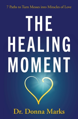 The Healing Moment: 7 Paths to Turn Messes Into Miracles of Love - Marks, Donna, Dr.