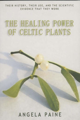 The Healing Power of Celtic Plants: Their History, Their Use, and the Scientific Evidence That They Work Men - Paine, Angela