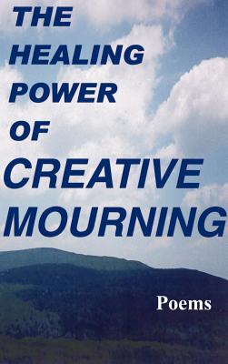 The Healing Power of Creative Mourning: Poems - Yager, Jan, PhD, and Yager, Fred, and Yager, Scott