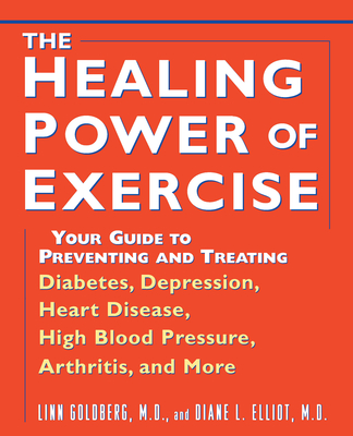 The Healing Power of Exercise: Your Guide to Preventing and Treating Diabetes, Depression, Heart Disease, High Blood Pressure, Arthritis, and More - Goldberg, Linn, and Elliot, Diane L