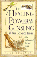 The Healing Power of Ginseng & the Tonic Herbs: The Enlightened Person's Guide - Bergner, Paul
