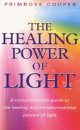 The Healing Power of Light: A Comprehensive Guide to the Healing and Transformational Powers of Light