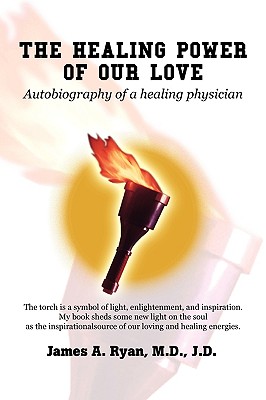 The Healing Power of Our Love: Autobiography of a healing physician - Ryan J D, James