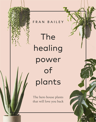 The Healing Power of Plants: The Hero House Plants that Love You Back - Bailey, Fran
