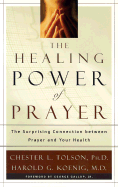 The Healing Power of Prayer: The Surprising Connection Between Prayer and Your Health - Tolson, Chester L, and Koenig, Harold George, M.D., R.N., and Gallup, George, Jr. (Foreword by)