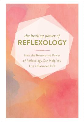 The Healing Power of Reflexology: How the Restorative Power of Reflexology Can Help You Live a Balanced Life - Adams Media