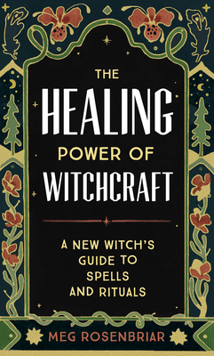 The Healing Power of Witchcraft: A New Witch's Guide to Spells and Rituals - Rosenbriar, Meg