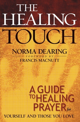 The Healing Touch: A Guide to Healing Prayer for Yourself and Those You Love - Dearing, Norma, and Macnutt, Francis (Foreword by)