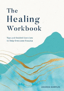 The Healing Workbook: Tips and Guided Exercises to Help Overcome Trauma