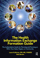 The Health Information Exchange Formation Guide: The Authoritative Guide for Planning and Forming an Hie in Your State, Region or Community