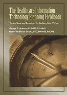 The Healthcare Information Technology Planning Fieldbook: Tactics, Tools and Templates for Building Your It Plan