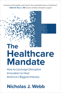 The Healthcare Mandate: How to Leverage Disruptive Innovation to Heal America's Biggest Industry