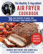 The Healthy 5-Ingredient Air Fryer Cookbook: 70 Easy Recipes to Bake, Fry, or Roast Your Favorite Foods
